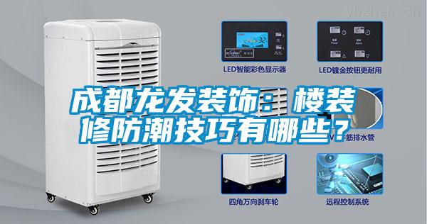 成都龍發(fā)裝飾：樓裝修防潮技巧有哪些？