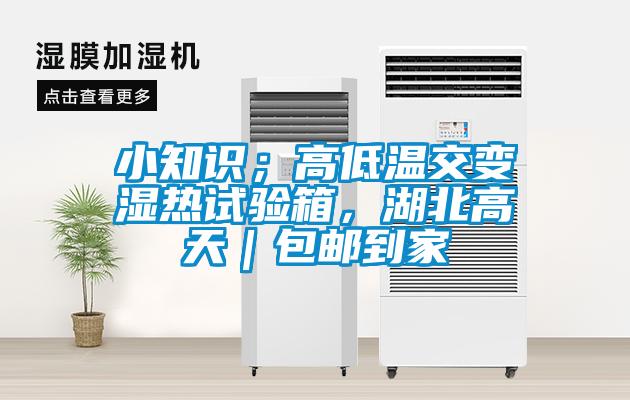小知識；高低溫交變濕熱試驗箱，湖北高天｜包郵到家