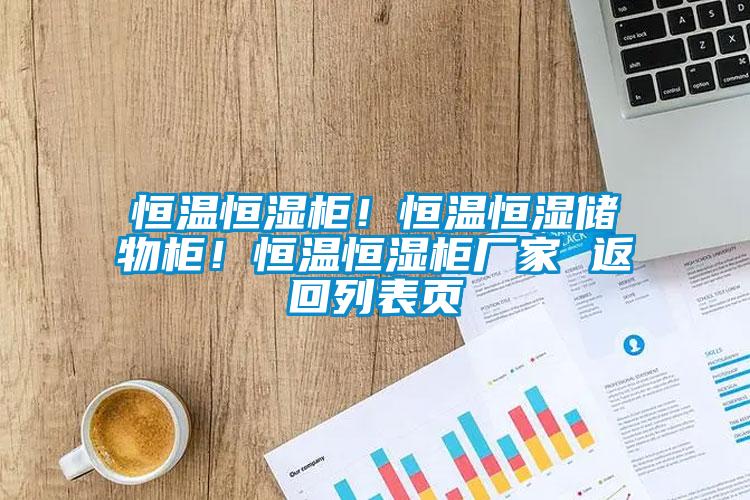 恒溫恒濕柜！恒溫恒濕儲物柜！恒溫恒濕柜廠(chǎng)家 返回列表頁(yè)