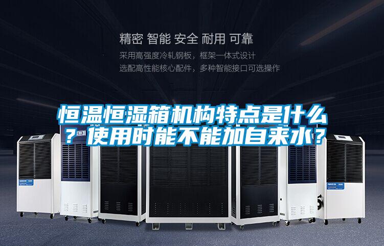 恒溫恒濕箱機構特點(diǎn)是什么？使用時(shí)能不能加自來(lái)水？