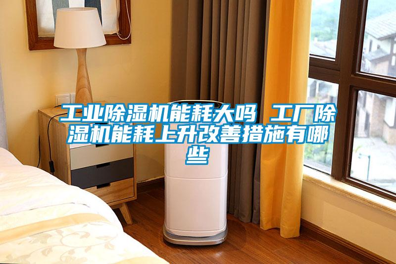 工業(yè)除濕機能耗大嗎 工廠(chǎng)除濕機能耗上升改善措施有哪些