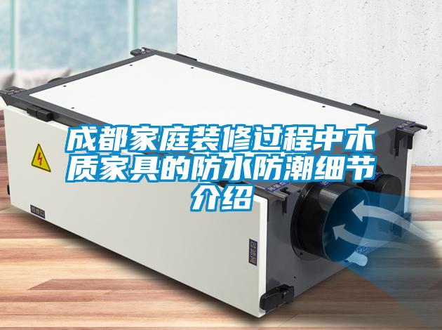 成都家庭裝修過(guò)程中木質(zhì)家具的防水防潮細節介紹