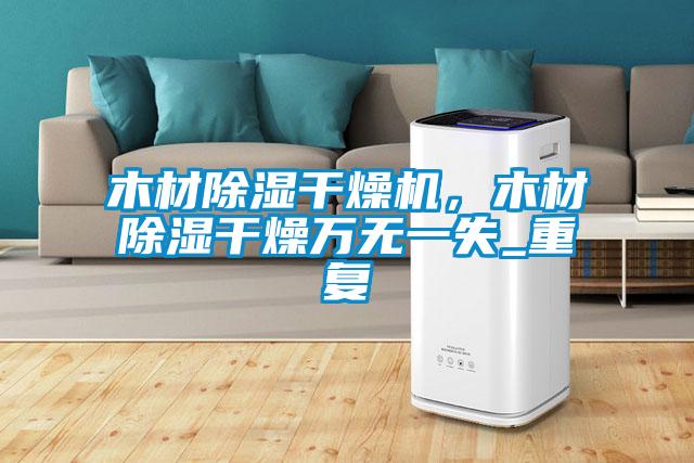 木材除濕干燥機，木材除濕干燥萬(wàn)無(wú)一失_重復
