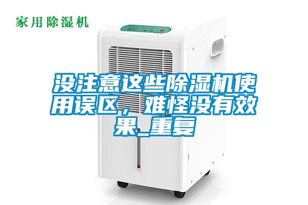 沒(méi)注意這些除濕機使用誤區，難怪沒(méi)有效果_重復