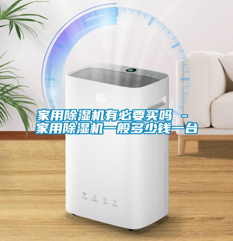 家用除濕機有必要買(mǎi)嗎 - 家用除濕機一般多少錢(qián)一臺