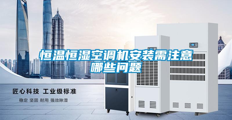 恒溫恒濕空調機安裝需注意哪些問(wèn)題