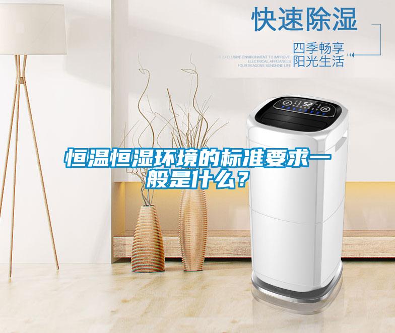 恒溫恒濕環(huán)境的標準要求一般是什么？