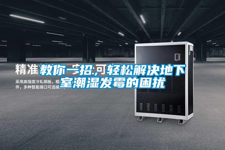 教你一招，輕松解決地下室潮濕發(fā)霉的困擾