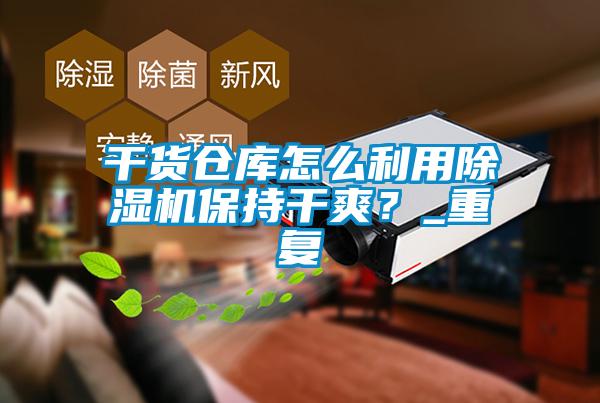 干貨倉庫怎么利用除濕機保持干爽？_重復
