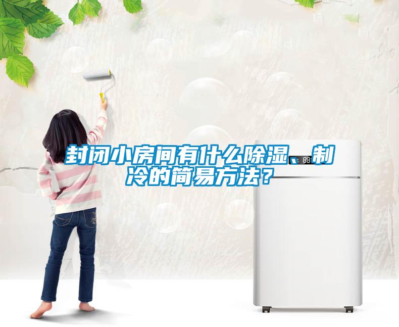 封閉小房間有什么除濕、制冷的簡(jiǎn)易方法？