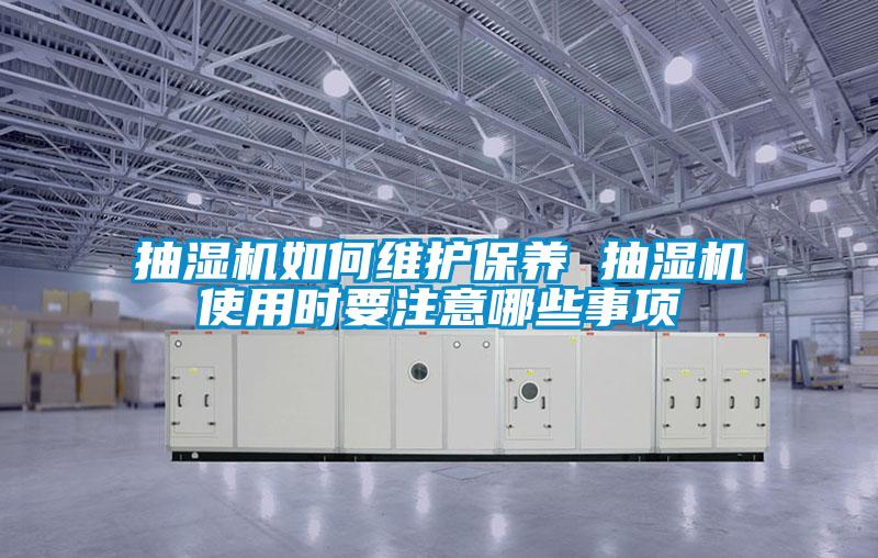 抽濕機如何維護保養 抽濕機使用時(shí)要注意哪些事項
