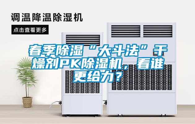 春季除濕“大斗法”干燥劑PK除濕機，看誰(shuí)更給力？
