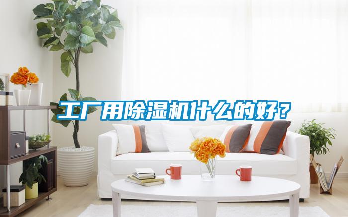 工廠(chǎng)用除濕機什么的好？