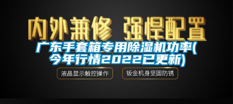廣東手套箱專(zhuān)用除濕機功率(今年行情2022已更新)