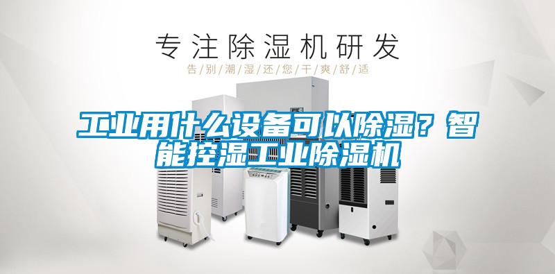 工業(yè)用什么設備可以除濕？智能控濕工業(yè)除濕機