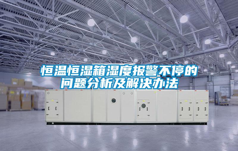 恒溫恒濕箱濕度報警不停的問(wèn)題分析及解決辦法