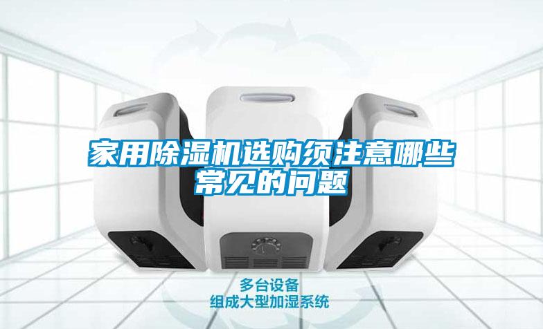 家用除濕機選購須注意哪些常見(jiàn)的問(wèn)題