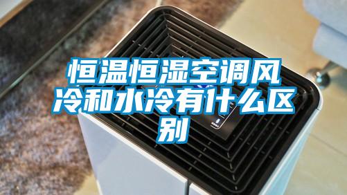恒溫恒濕空調風(fēng)冷和水冷有什么區別