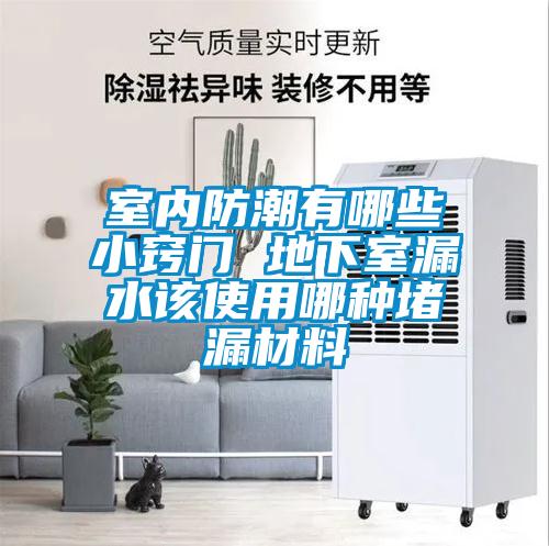 室內防潮有哪些小竅門(mén) 地下室漏水該使用哪種堵漏材料