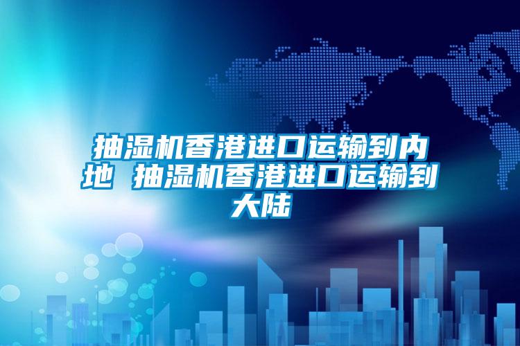 抽濕機香港進(jìn)口運輸到內地 抽濕機香港進(jìn)口運輸到大陸
