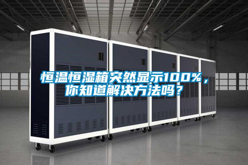 恒溫恒濕箱突然顯示100%，你知道解決方法嗎？