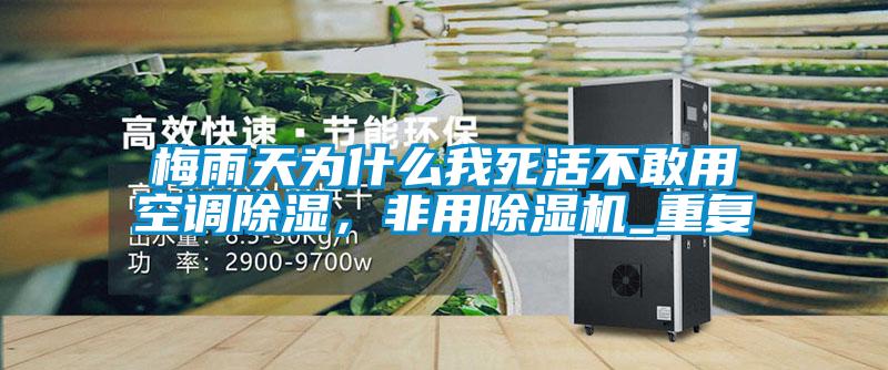 梅雨天為什么我死活不敢用空調除濕，非用除濕機_重復