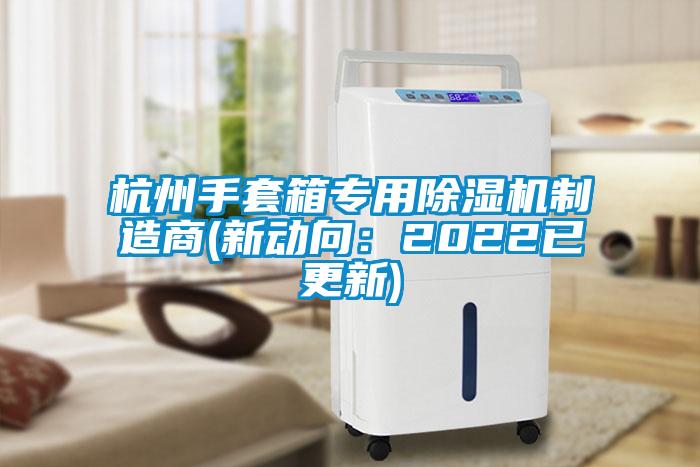 杭州手套箱專(zhuān)用除濕機制造商(新動(dòng)向：2022已更新)