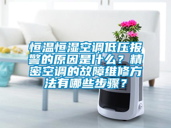 恒溫恒濕空調低壓報警的原因是什么？精密空調的故障維修方法有哪些步驟？