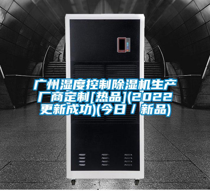 廣州濕度控制除濕機生產(chǎn)廠(chǎng)商定制[熱品](2022更新成功)(今日／新品)