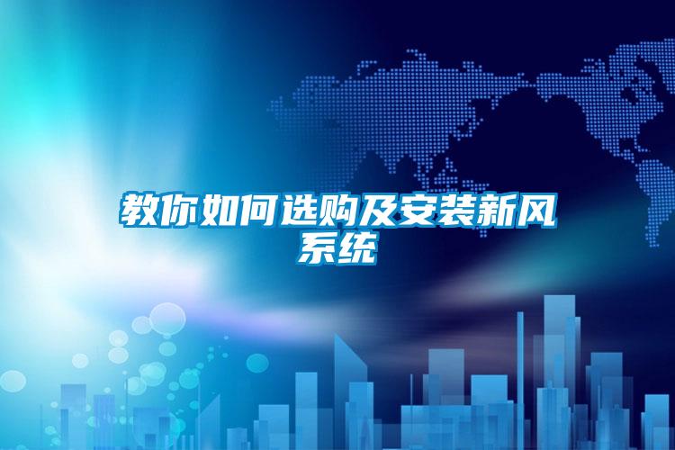 教你如何選購及安裝新風(fēng)系統