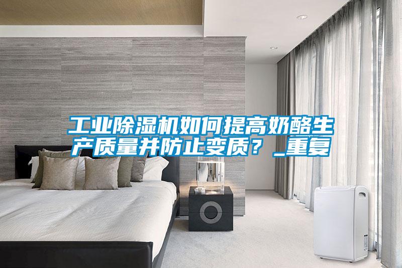 工業(yè)除濕機如何提高奶酪生產(chǎn)質(zhì)量并防止變質(zhì)？_重復