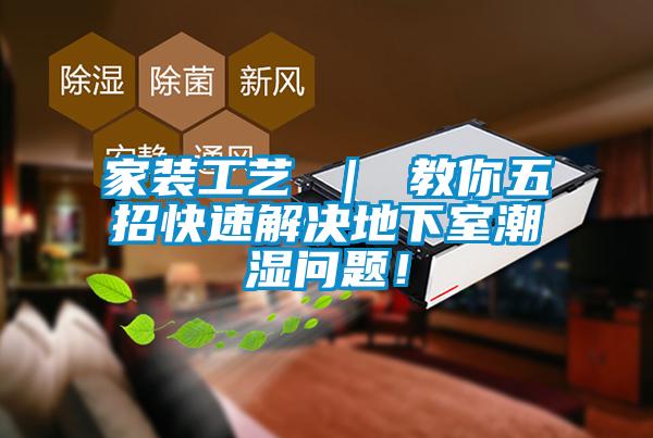 家裝工藝 ｜ 教你五招快速解決地下室潮濕問(wèn)題！