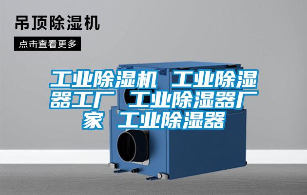 工業(yè)除濕機 工業(yè)除濕器工廠(chǎng) 工業(yè)除濕器廠(chǎng)家 工業(yè)除濕器