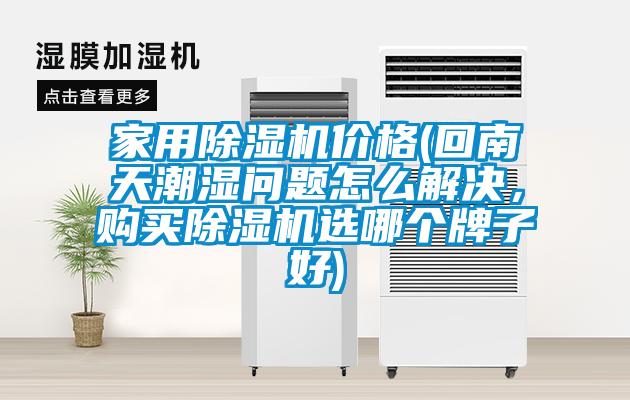 家用除濕機價(jià)格(回南天潮濕問(wèn)題怎么解決，購買(mǎi)除濕機選哪個(gè)牌子好)