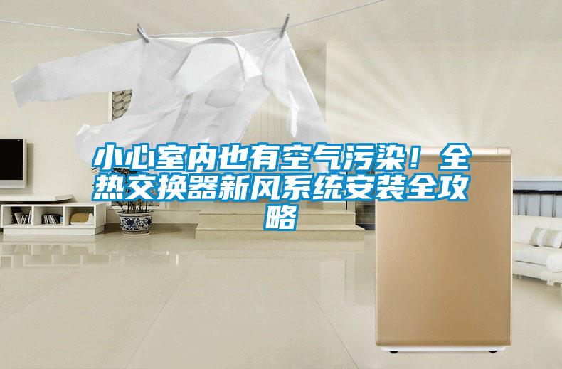 小心室內也有空氣污染！全熱交換器新風(fēng)系統安裝全攻略
