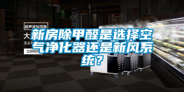 新房除甲醛是選擇空氣凈化器還是新風(fēng)系統？