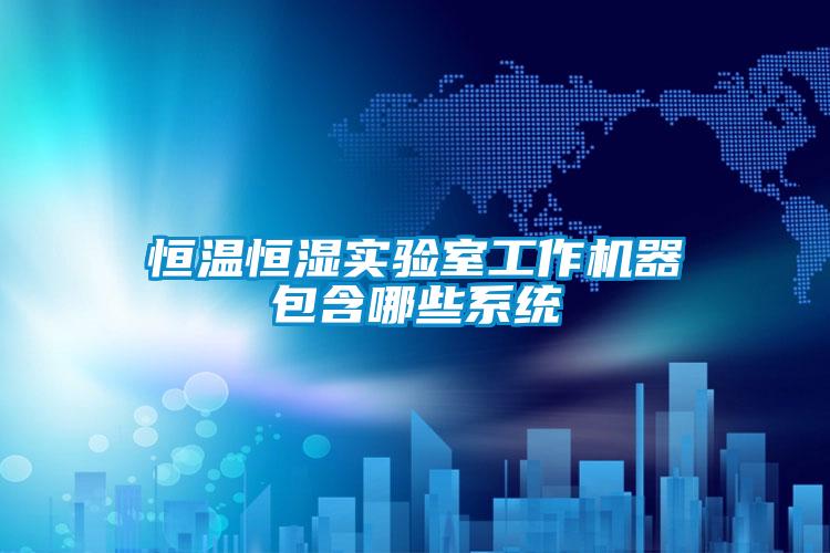 恒溫恒濕實(shí)驗室工作機器包含哪些系統