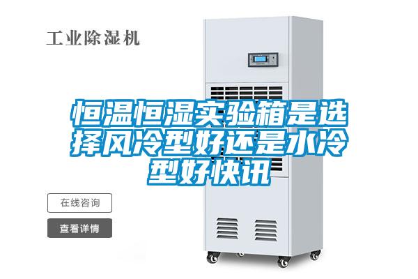 恒溫恒濕實(shí)驗箱是選擇風(fēng)冷型好還是水冷型好快訊