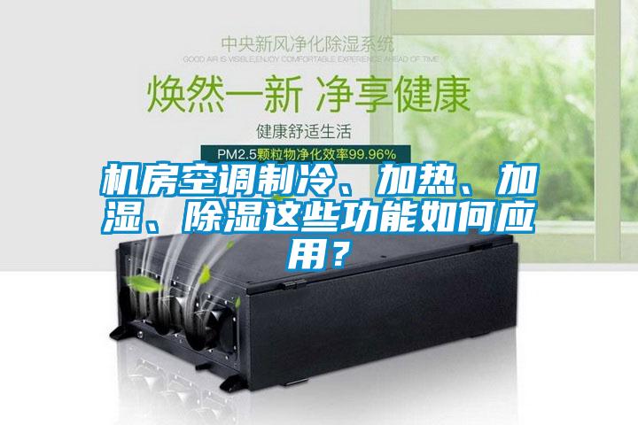機房空調制冷、加熱、加濕、除濕這些功能如何應用？