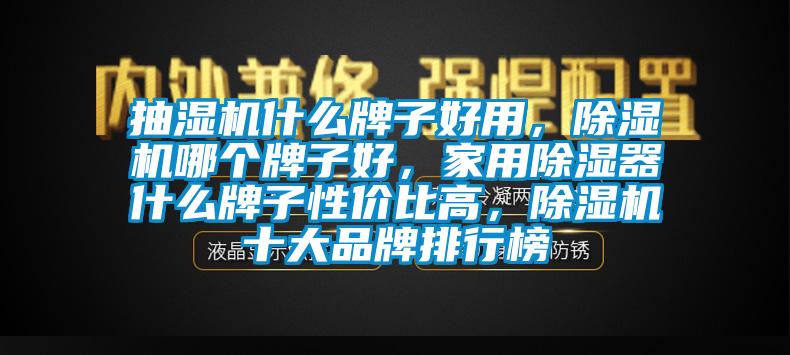 抽濕機什么牌子好用，除濕機哪個(gè)牌子好，家用除濕器什么牌子性?xún)r(jià)比高，除濕機十大品牌排行榜