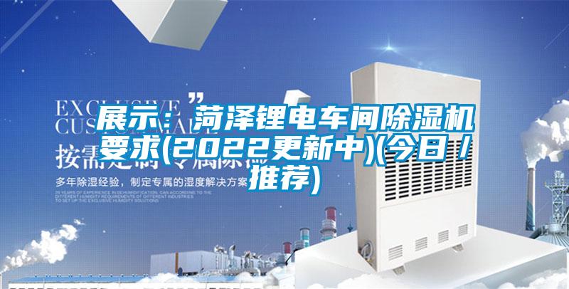 展示：菏澤鋰電車(chē)間除濕機要求(2022更新中)(今日／推薦)