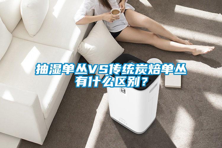 抽濕單叢VS傳統炭焙?jiǎn)螀灿惺裁磪^別？