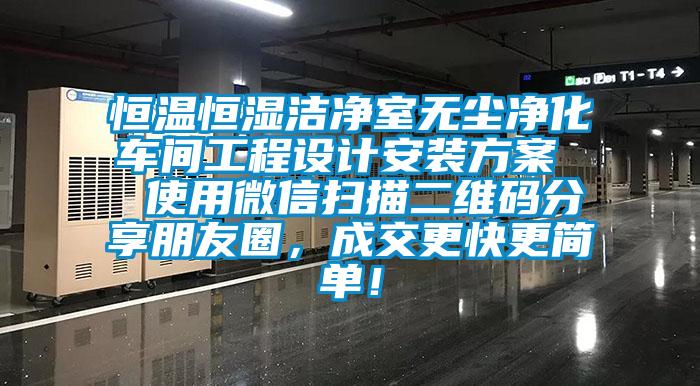 恒溫恒濕潔凈室無(wú)塵凈化車(chē)間工程設計安裝方案  使用微信掃描二維碼分享朋友圈，成交更快更簡(jiǎn)單！