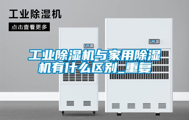 工業(yè)除濕機與家用除濕機有什么區別_重復