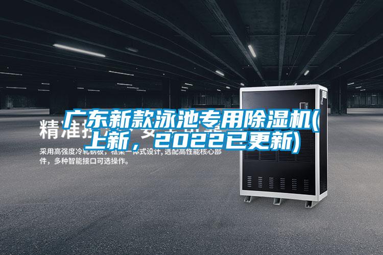 廣東新款泳池專(zhuān)用除濕機(上新，2022已更新)