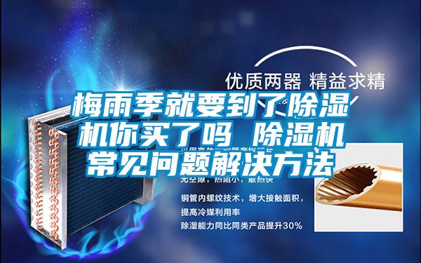 梅雨季就要到了除濕機你買(mǎi)了嗎 除濕機常見(jiàn)問(wèn)題解決方法