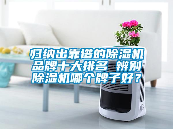 歸納出靠譜的除濕機品牌十大排名 辨別除濕機哪個(gè)牌子好？