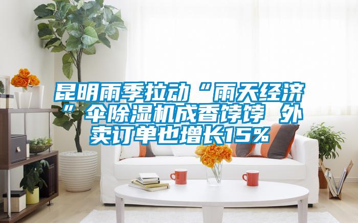 昆明雨季拉動(dòng)“雨天經(jīng)濟”傘除濕機成香餑餑 外賣(mài)訂單也增長(cháng)15%