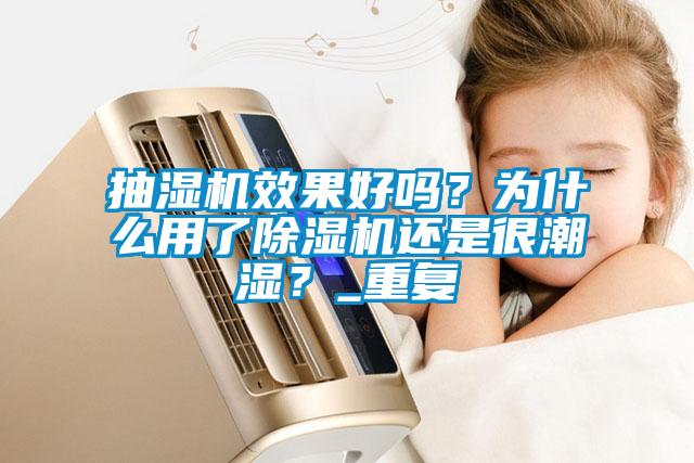 抽濕機效果好嗎？為什么用了除濕機還是很潮濕？_重復