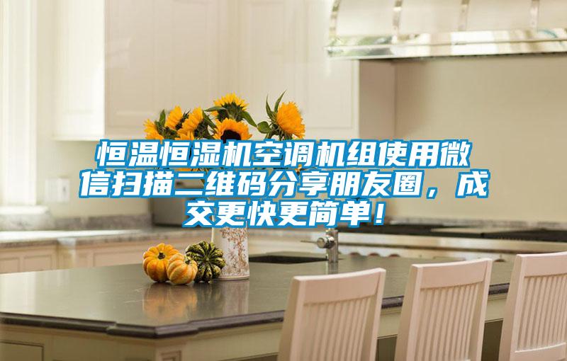 恒溫恒濕機空調機組使用微信掃描二維碼分享朋友圈，成交更快更簡(jiǎn)單！